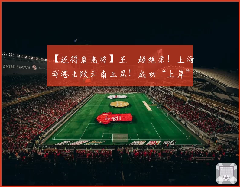 【还得看老将】王燊超绝杀！上海海港击败云南玉昆！成功“上岸”