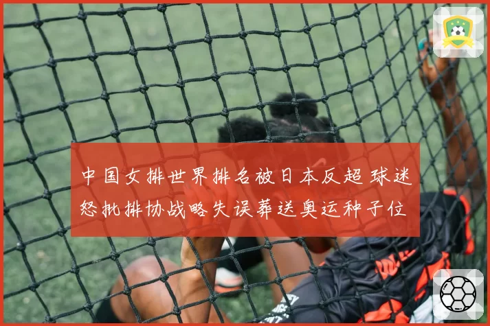 中国女排世界排名被日本反超 球迷怒批排协战略失误葬送奥运种子位