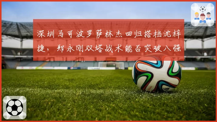 深圳马可波罗萨林杰回归搭档沈梓捷,郑永刚双塔战术能否突破八强魔咒