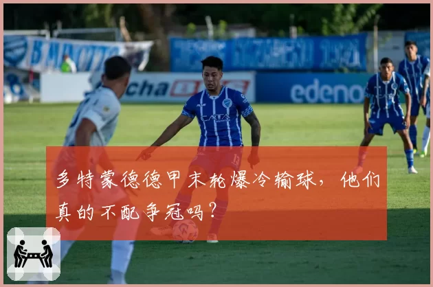 多特蒙德德甲末轮爆冷输球,他们真的不配争冠吗?