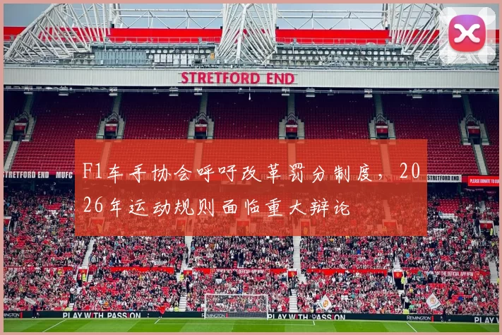 F1车手协会呼吁改革罚分制度，2026年运动规则面临重大辩论