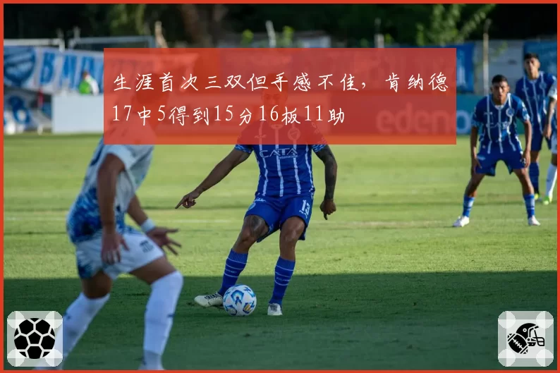 生涯首次三双但手感不佳，肯纳德17中5得到15分16板11助