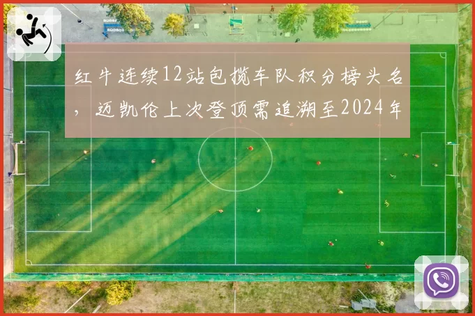 红牛连续12站包揽车队积分榜头名,迈凯伦上次登顶需追溯至2024年迈阿密站