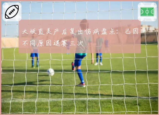 大坂直美产后复出伤病盘点：已因不同原因退赛三次