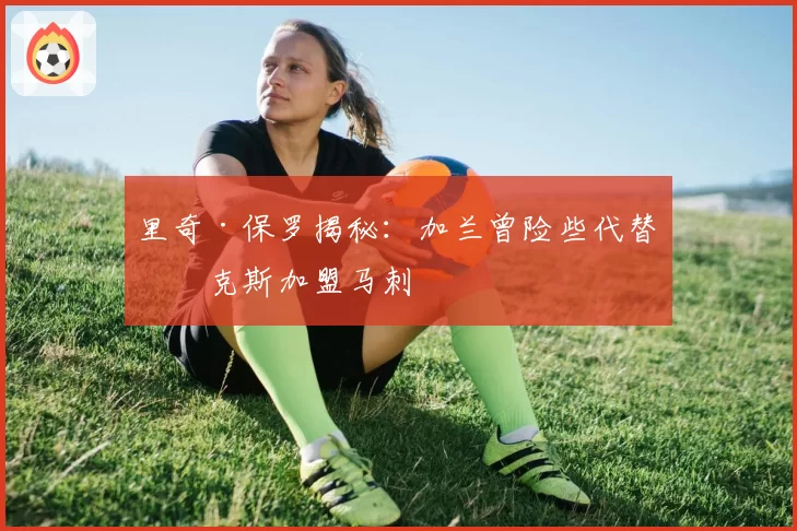 里奇·保罗揭秘：加兰曾险些代替福克斯加盟马刺