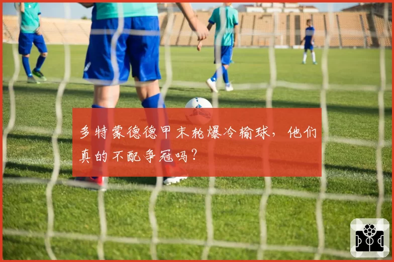 多特蒙德德甲末轮爆冷输球,他们真的不配争冠吗?