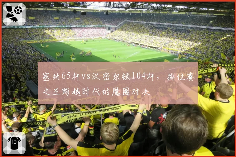 塞纳65杆vs汉密尔顿104杆,排位赛之王跨越时代的魔圈对决
