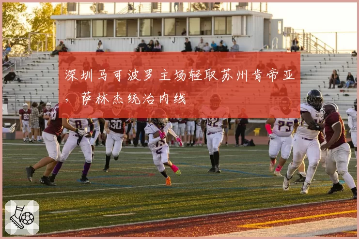 深圳马可波罗主场轻取苏州肯帝亚，萨林杰统治内线