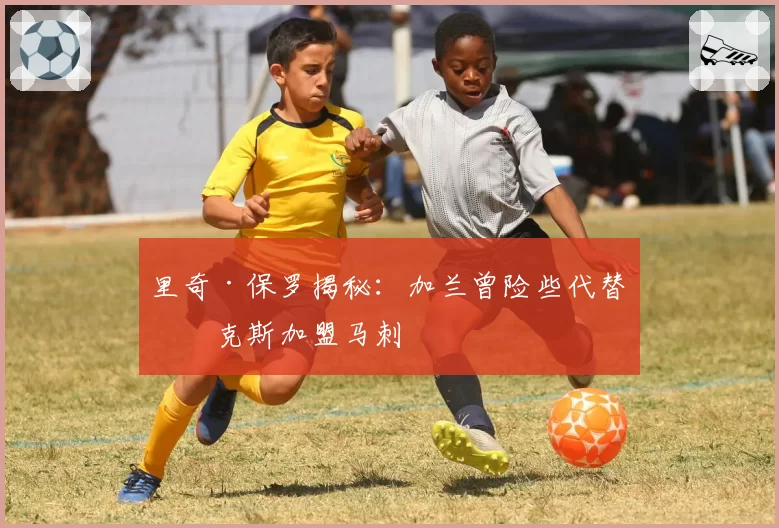 里奇·保罗揭秘：加兰曾险些代替福克斯加盟马刺