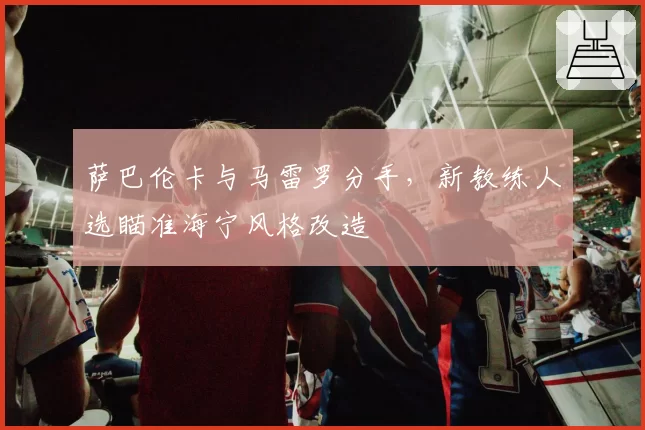 萨巴伦卡与马雷罗分手，新教练人选瞄准海宁风格改造