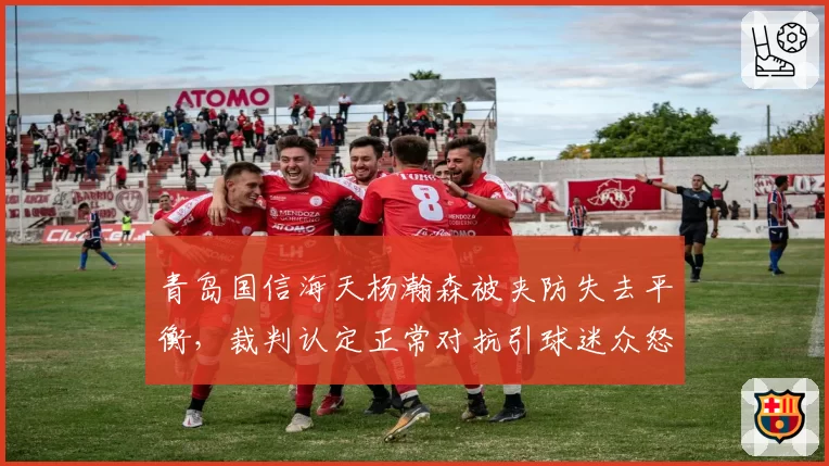 青岛国信海天杨瀚森被夹防失去平衡,裁判认定正常对抗引球迷众怒?