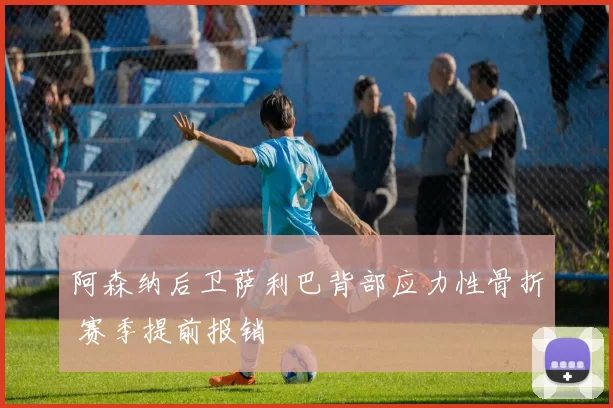 阿森纳后卫萨利巴背部应力性骨折 赛季提前报销