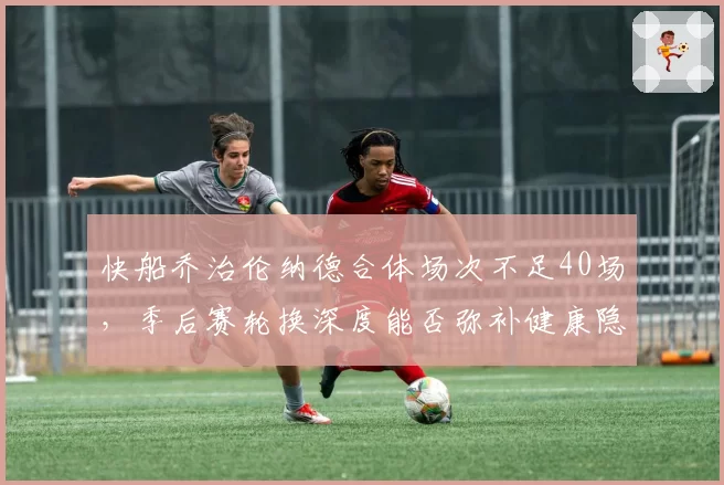 快船乔治伦纳德合体场次不足40场,季后赛轮换深度能否弥补健康隐患?