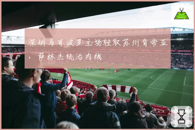 深圳马可波罗主场轻取苏州肯帝亚，萨林杰统治内线