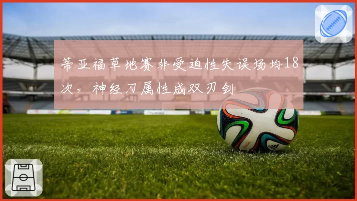 蒂亚福草地赛非受迫性失误场均18次,神经刀属性成双刃剑