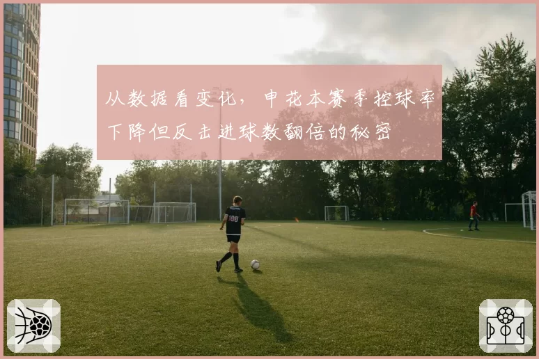 从数据看变化，申花本赛季控球率下降但反击进球数翻倍的秘密