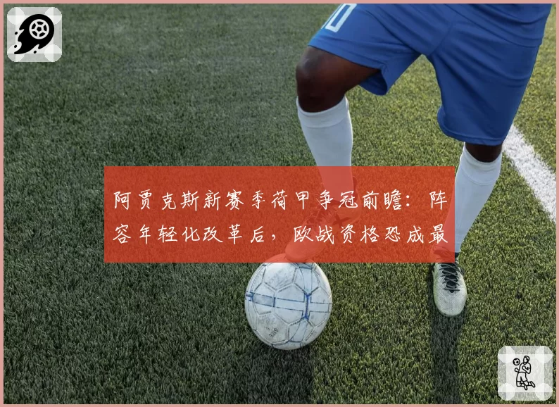 阿贾克斯新赛季荷甲争冠前瞻：阵容年轻化改革后，欧战资格恐成最大挑战